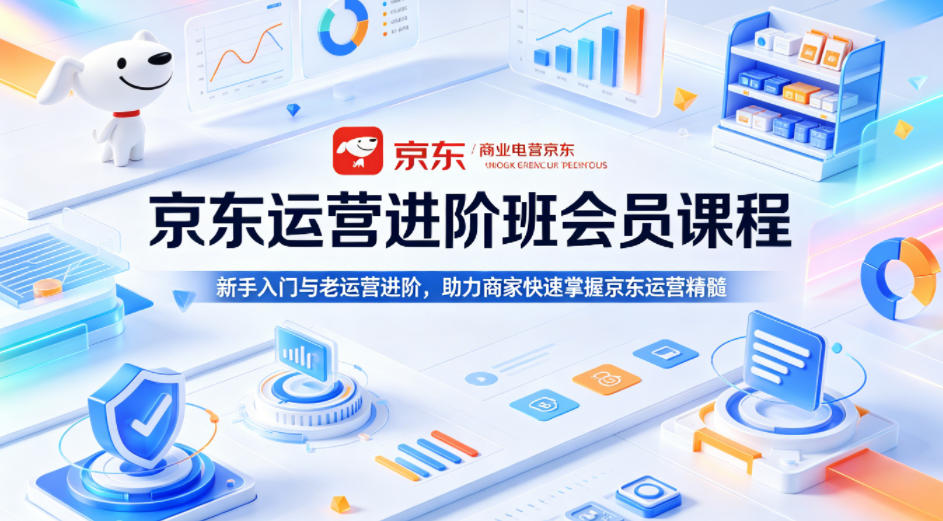 京东运营进阶班会员课程，新手入门与老运营进阶，助力商家快速掌握京东运营精髓-资源社