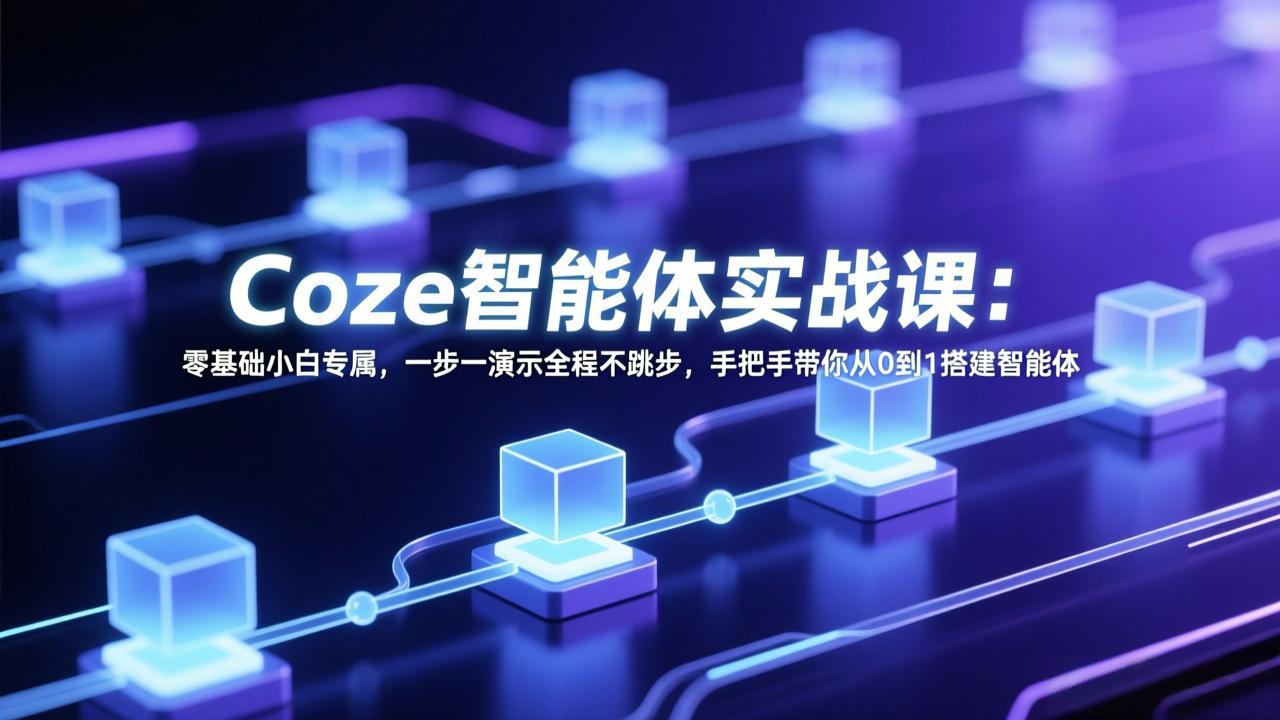 Coze智能体实战课：零基础小白专属，一步一演示全程不跳步，手把手带你从0到1搭建智能体-资源社