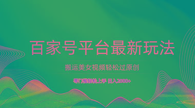 百家号平台搬运美女视频轻松过原创最新玩法，零门槛轻松上手，日入2000+ 可批量-资源社