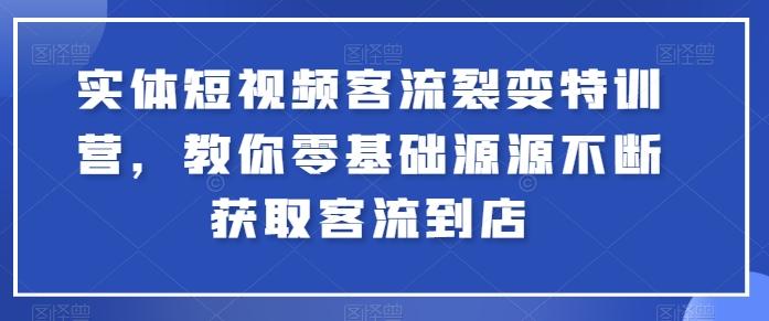 实体短视频客流裂变特训营，教你零基础源源不断获取客流到店-资源社