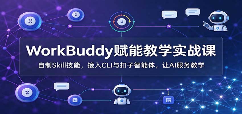 WorkBuddy赋能教学实战课:自制Skill技能,接入CLI与扣子智能体,让AI服务教学-资源社
