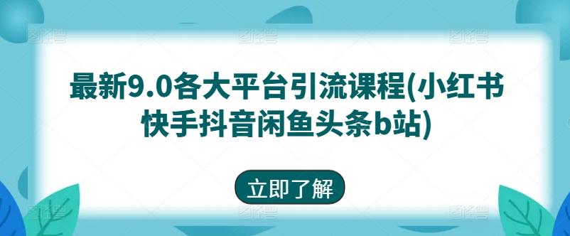 最新9.0各大平台引流课程(小红书快手抖音闲鱼头条b站)-资源社