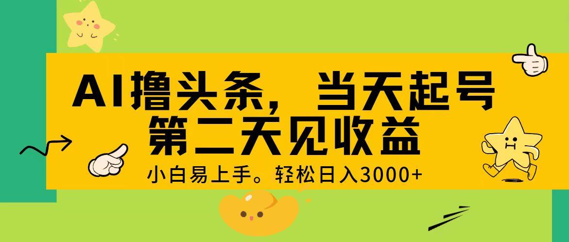 AI撸头条，轻松日入3000+，当天起号，第二天见收益。-资源社