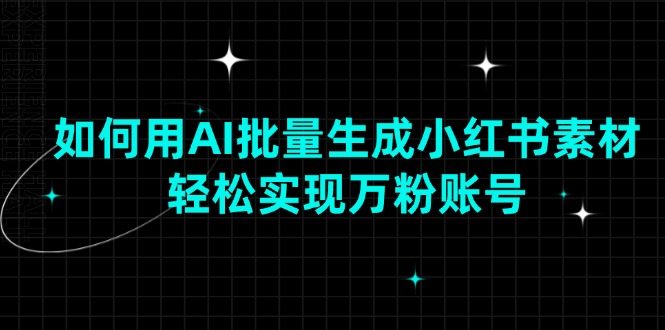 如何用AI批量生成小红书素材，轻松实现万粉账号-资源社