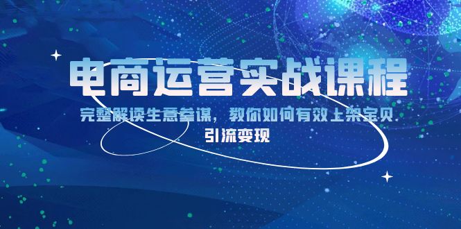 电商运营实战课程：完整解读生意参谋，教你如何有效上架宝贝，引流变现-资源社