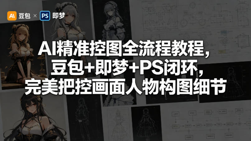 AI精准控图全流程教程，豆包+即梦+PS闭环，完美把控画面人物构图细节-资源社