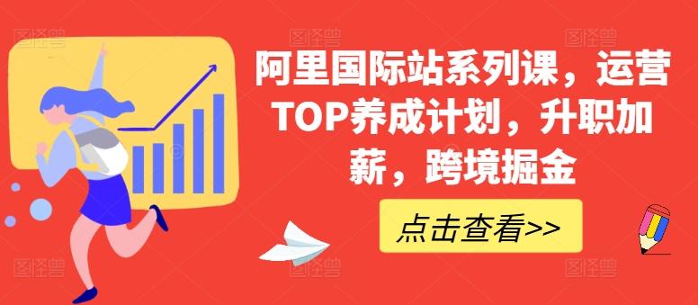 阿里国际站系列课，运营TOP养成计划，升职加薪，跨境掘金-资源社