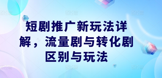 短剧推广新玩法详解，流量剧与转化剧区别与玩法-资源社