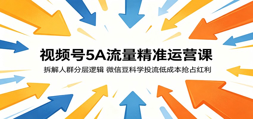 视频号5A流量精准运营课：拆解人群分层逻辑，微信豆科学投流低成本抢占红利-资源社
