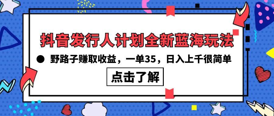 (10067期)抖音发行人计划全新蓝海玩法，野路子赚取收益，一单35，日入上千很简单!-资源社