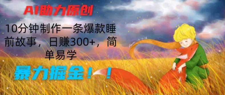 AI助力原创：10分钟制作一条爆款睡前故事，日赚300+，简单易学，暴力掘金【揭秘】-资源社