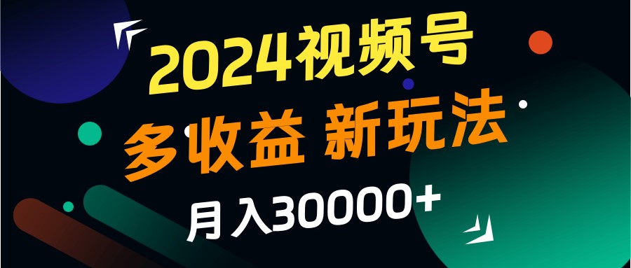 2024视频号多收益的新玩法，月入3w+，新手小白都能简单上手！-资源社