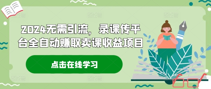 2024无需引流，录课传平台全自动赚取卖课收益项目-资源社