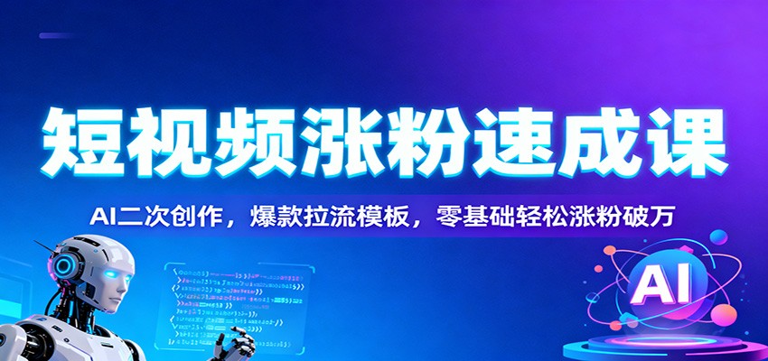 短视频涨粉速成课：AI二次创作，爆款拉流模板，零基础轻松涨粉破万-资源社