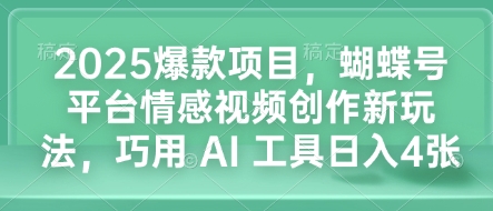 2025爆款项目，蝴蝶号平台情感视频创作新玩法，巧用 AI 工具日入4张-资源社