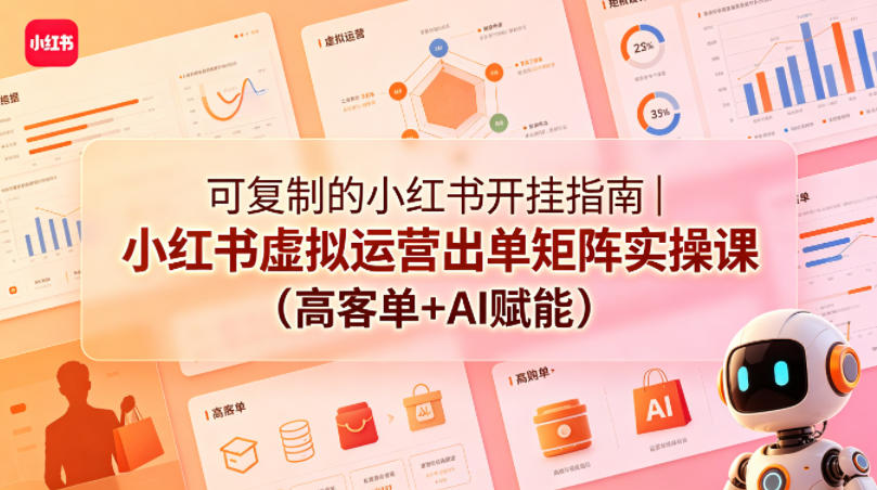 可复制的小红书开挂指南｜小红书虚拟运营出单矩阵实操课(高客单+AI赋能)-资源社