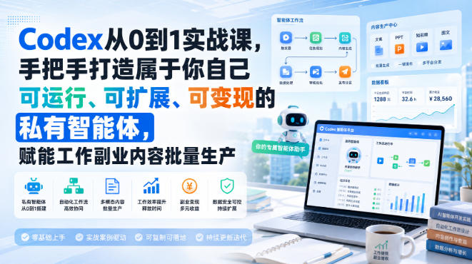 Codex从0到1实战课,手把手打造属于你自己可运行、可扩展、可变现的私有智能体,赋能工作副业内容批量生产-资源社