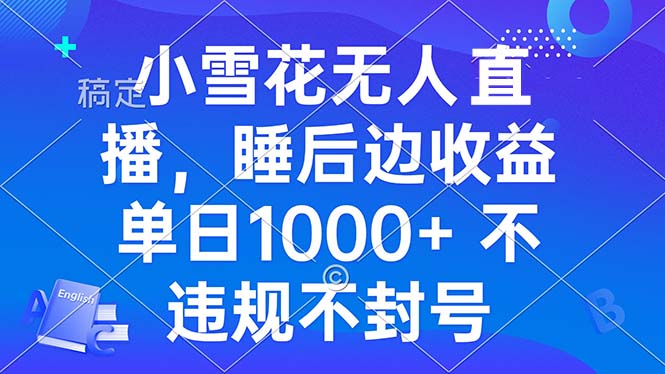 小雪花无人直播 睡后收益单日1000+ 零粉丝新号开播 不违规 看完就会-资源社