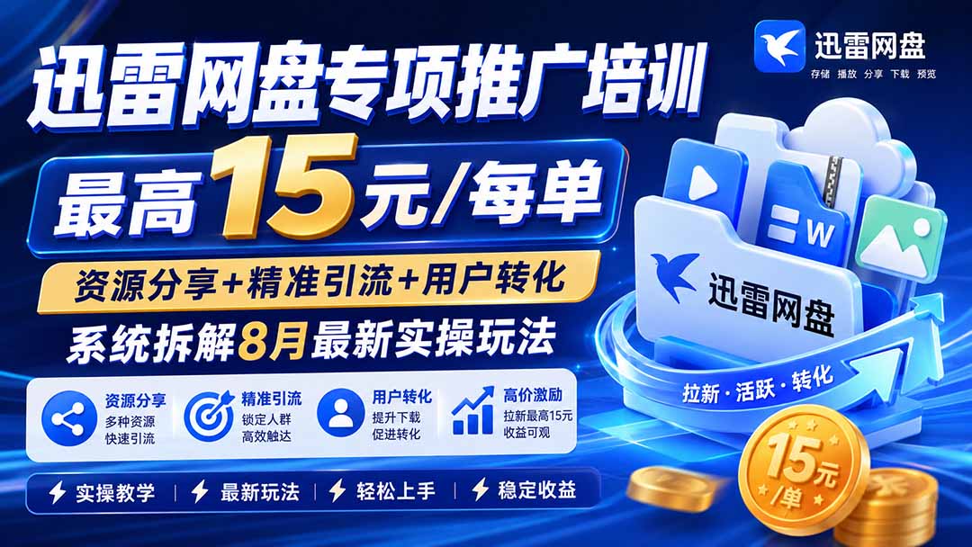迅雷网盘专项推广培训-更新8月——最高15元/每单，资源分享+精准引流+用户转化，系统拆解最新实操玩法-资源社