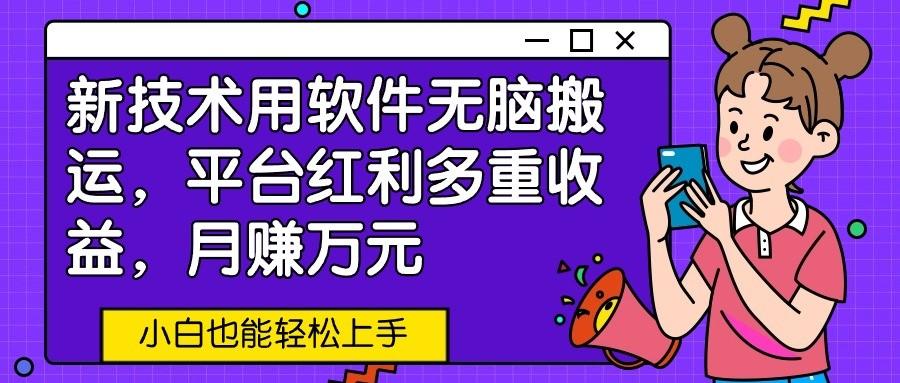 新技术用软件无脑搬运，平台红利多重收益，月赚万元，小白也能轻松上手-资源社