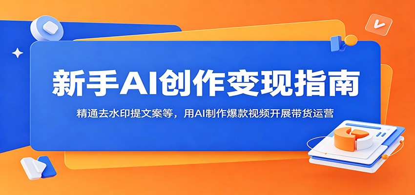 新手AI创作变现指南:精通去水印提文案等,用AI制作爆款视频开展带货运营-资源社