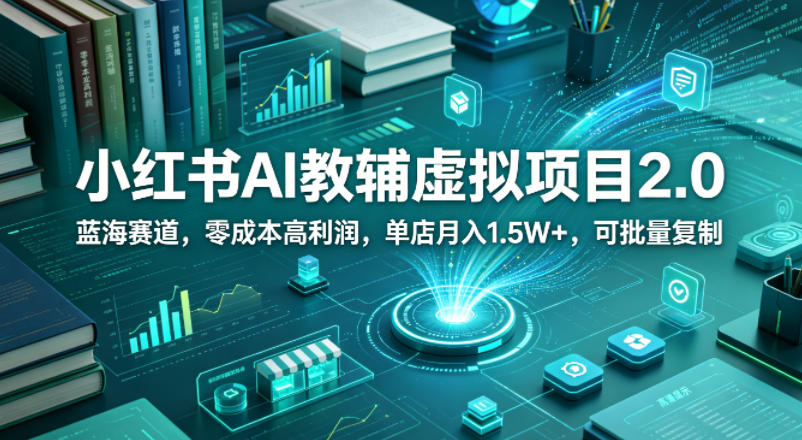 小红书AI教辅虚拟项目2.0，蓝海赛道，零成本高利润，单店月入1.5W+，可批量复制-资源社