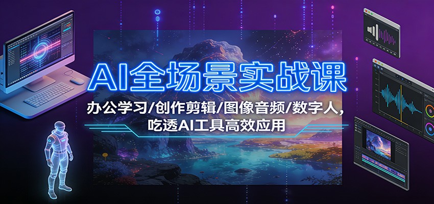 AI全场景实战课：办公学习/创作剪辑/图像音频/数字人，吃透AI工具高效应用-资源社