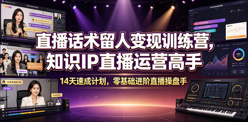 直播话术留人变现训练营，知识IP直播运营高手，14天速成计划，零基础进阶直播操盘手-资源社