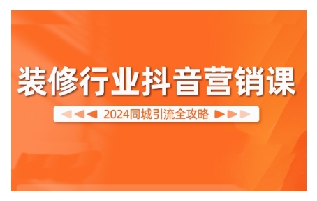 2024装修行业抖音营销课，同城引流全攻略-资源社