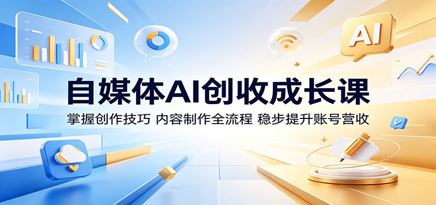 自媒体AI创收成长课:掌握创作技巧,内容制作全流程,稳步提升账号营收-资源社