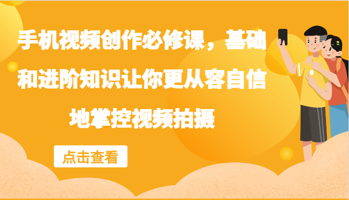 手机视频创作必修课，基础和进阶知识让你更从容自信地掌控视频拍摄-资源社