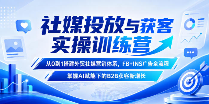 社媒投放与获客实操训练营,从0到1搭建外贸社媒营销体系,FB+INS广告全流程,掌握AI赋能下的B2B获客新增长-资源社