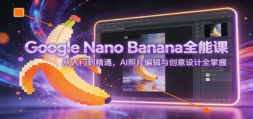 Google Nano Banana全能课：从入门到精通，AI照片编辑与创意设计全掌握-资源社