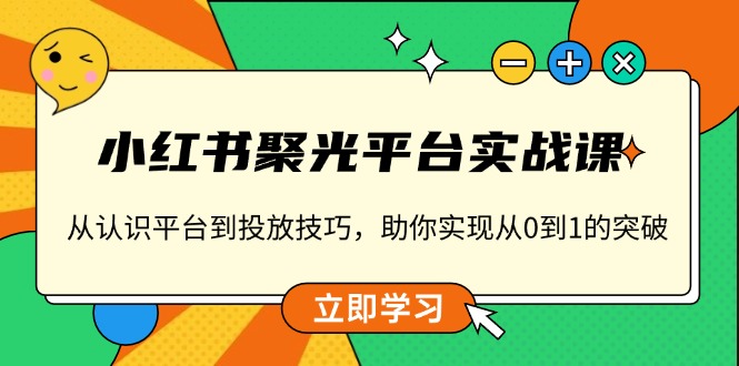 小红书 聚光平台实战课，从认识平台到投放技巧，助你实现从0到1的突破-资源社