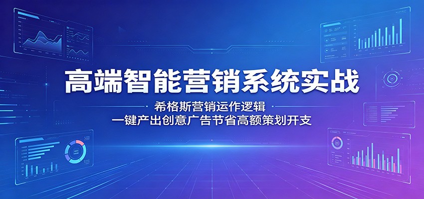 高端智能营销系统实战:希格斯营销运作逻辑,一键产出创意广告节省高额策划开支-资源社