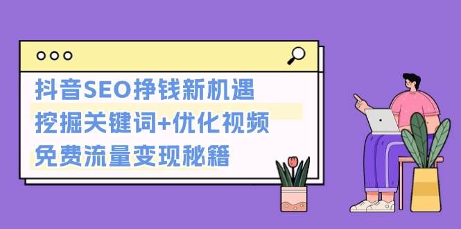 抖音SEO挣钱新机遇：挖掘关键词+优化视频，免费流量变现秘籍-资源社