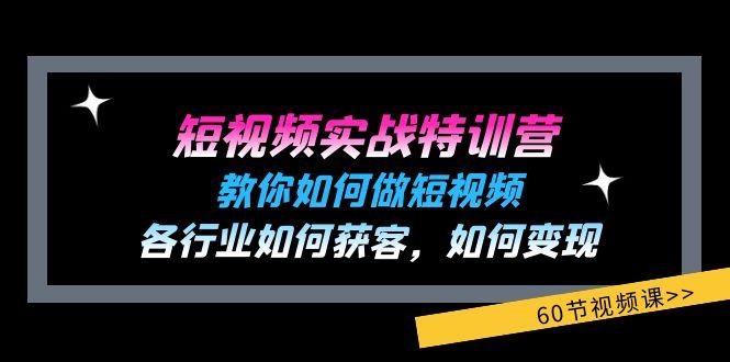 短视频实战特训营：教你如何做短视频，各行业如何获客，如何变现 (60节)-资源社