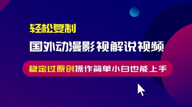 轻松复制国外动漫影视解说视频，无脑搬运稳定过原创，操作简单小白也能…-资源社