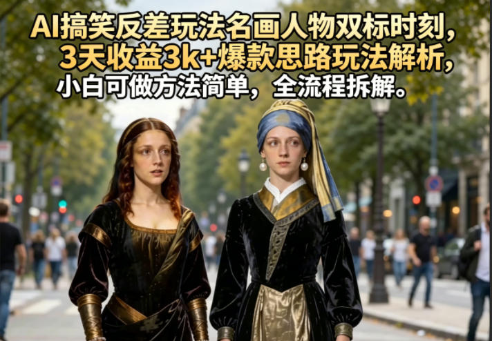 AI搞笑反差玩法名画人物双标时刻，3天收益3k+爆款思路玩法解析，小白可做方法简单，全流程拆解-资源社