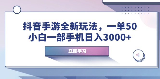 抖音手游全新玩法，一单50，小白一部手机日入3000+-资源社