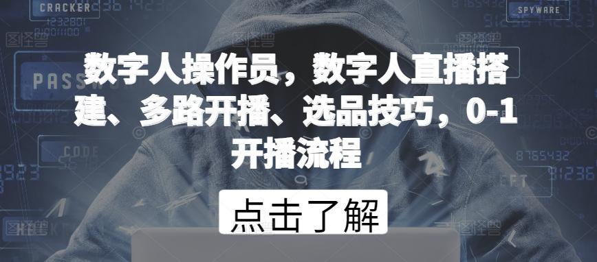 数字人操作员，数字人直播搭建、多路开播、选品技巧，0-1开播流程-资源社