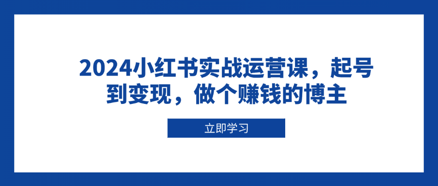 2024小红书实战运营课，起号到变现，做个赚钱的博主-资源社