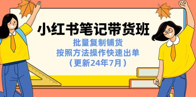 小红书笔记-带货班：批量复制铺货，按照方法操作快速出单(更新24年7月-资源社