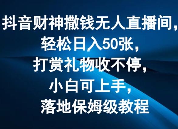 抖音财神撒钱无人直播间轻松日入50张，打赏礼物收不停，小白可上手，落地保姆级教程【揭秘】-资源社