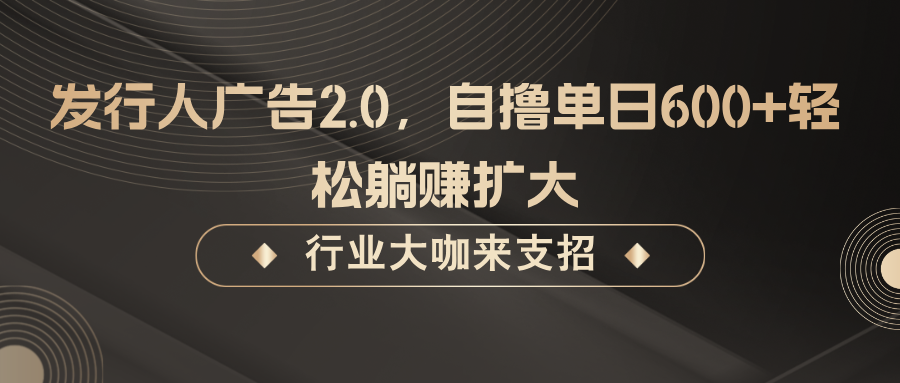 发行人广告2.0，无需任何成本自撸单日600+，轻松躺赚扩大-资源社