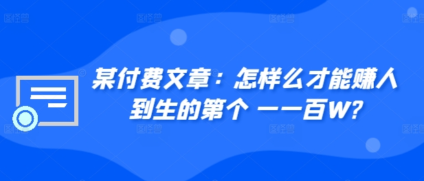 ​某付费文章：怎‮样么‬才能赚‮人到‬生的第‮个一‬一百W?-资源社