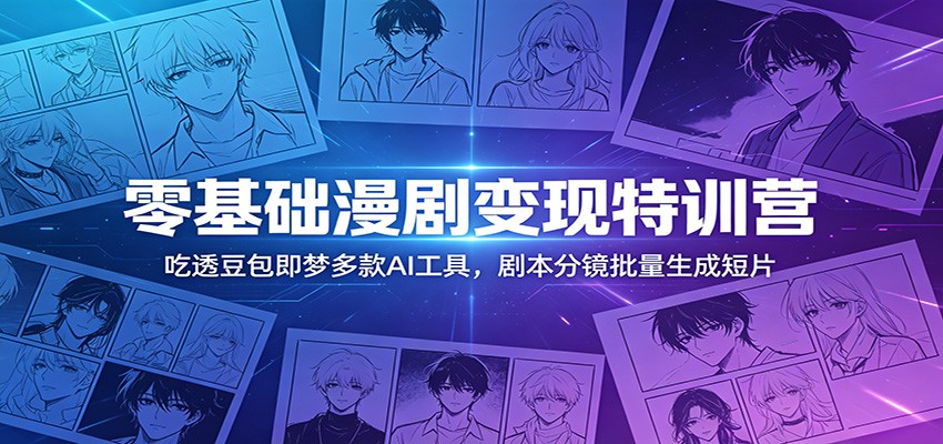 零基础漫剧变现特训营：玩转豆包即梦多款AI工具，剧本分镜批量生成短片-资源社