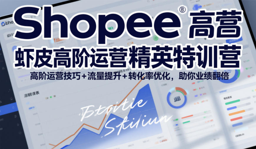 Shopee虾皮高阶运营精英特训营，高阶运营技巧+流量提升+转化率优化，助你业绩翻倍-资源社