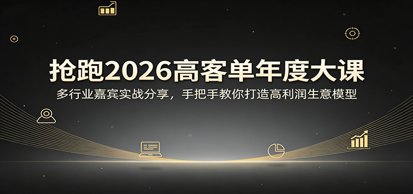 抢跑2026高客单年度大课：多行业嘉宾实战分享，手把手教你打造高利润生意模型-资源社