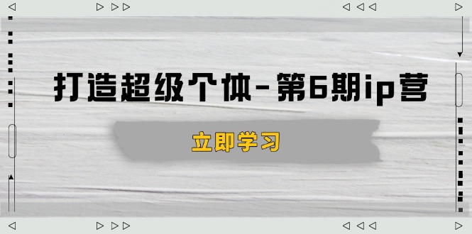 打造 超级个体-第6期ip营：商业认知,产品设计,成交演练,解决知识变现难题-资源社